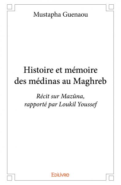 Histoire et mémoire des médinas au maghreb : Récit sur Mazûna, rapporté par Loukil Youssef