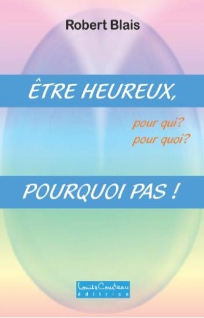 Etre heureux, pour qui ? : pour quoi : pourquoi pas !