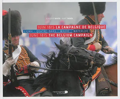Juin 1815 : la campagne de Belgique : Ligny, Quatre-Bras, Wavre, Waterloo. June 1815 : the Belgium campaign : Ligny, Quatre-Bras, Wavre, Waterloo