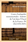 Cours d'antiquités monumentales : histoire de l'art dans l'Ouest de la France. P6 (Ed.1830-1843)