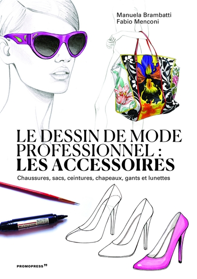 Le dessin de mode professionnel : les accessoires : chaussures, sacs, ceintures, chapeaux, gants et lunettes