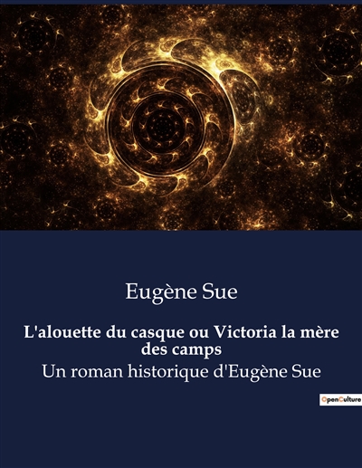 L'alouette du casque ou Victoria la mère des camps : Un roman historique d'Eugène Sue