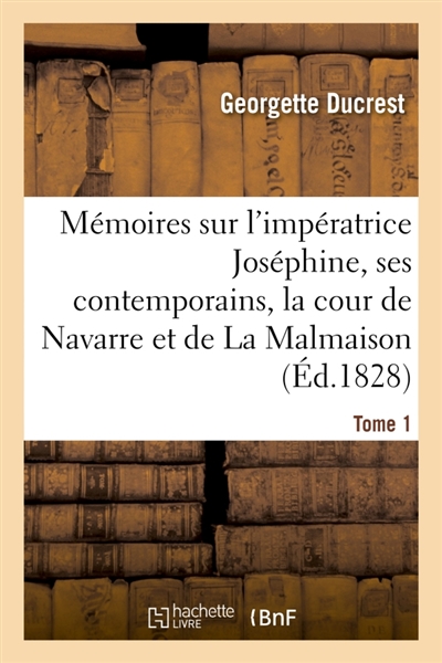Mémoires sur l'impératrice Joséphine, ses contemporains, la cour de Navarre et de La Malmaison Tome1