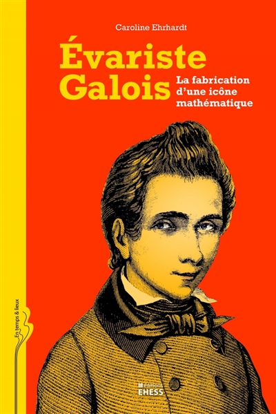 Evariste Galois : la fabrication d'une icône mathématique
