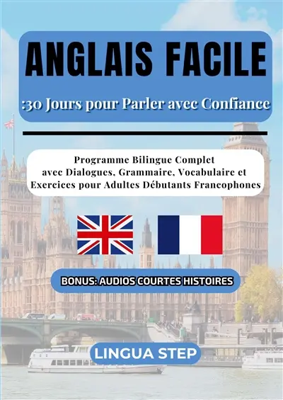 Anglais Facile : 30 Jours pour Parler avec Confiance : Programme Bilingue Complet avec Dialogues, Grammaire, Vocabulaire et Exercices pour Adultes Débutants Francophones
