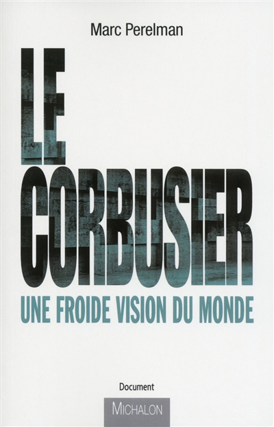 Le Corbusier : une froide vision du monde : essai