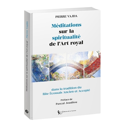 Méditations sur la spiritualité de l'art royal : dans la tradition du rite écossais ancien et accepté