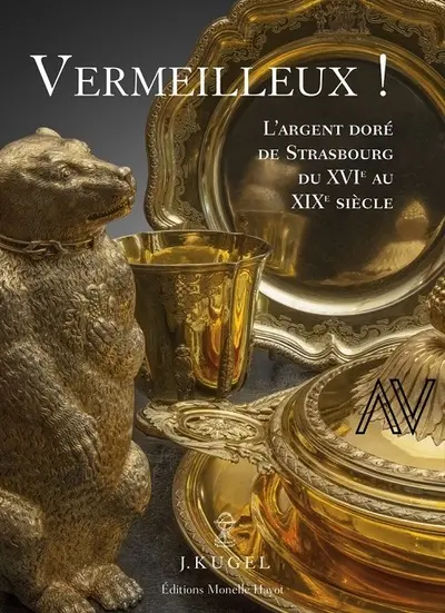 Vermeilleux ! : l'argent doré de Strasbourg du XVIe au XIXe siècle