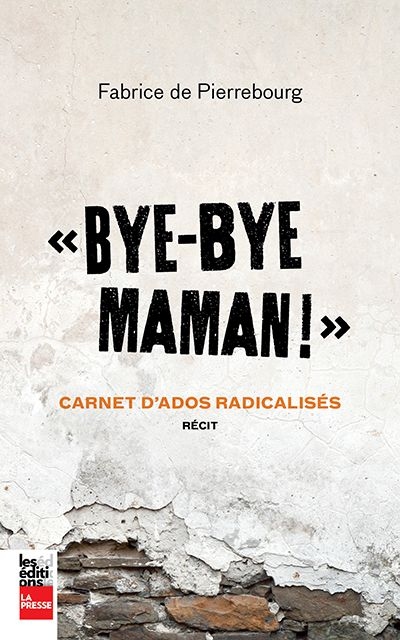 "Bye-bye maman !" : carnet d'ados radicalisés : récit