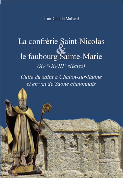 La confrérie Saint-Nicolas & le faubourg Sainte-Marie (XVe-XVIIIe siècles) : culte du saint à Chalon-sur-Saône et en val de Saône chalonnais