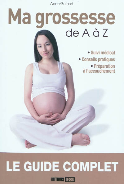 Ma grossesse de A à Z : suivi médical, conseils pratiques, préparation à l'accouchement : le guide complet