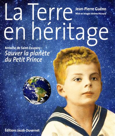 La Terre en héritage : Antoine de Saint-Exupéry, sauver la planète du Petit Prince