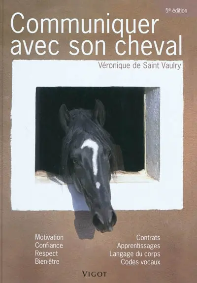 Communiquer avec son cheval : motivation, confiance, respect, bien-être, contrats, apprentissages, langage du corps, codes vocaux