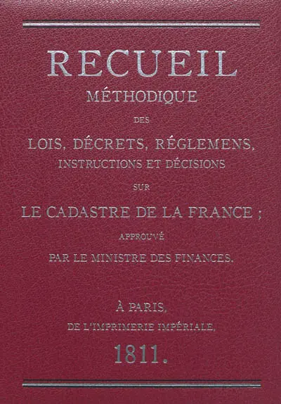 Recueil méthodique des lois, décrets, réglemens, instructions et décisions sur le cadastre de la France : approuvé par le ministre des finances