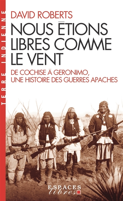 Nous étions libres comme le vent : de Cochise à Geronimo, une histoire des guerres apaches