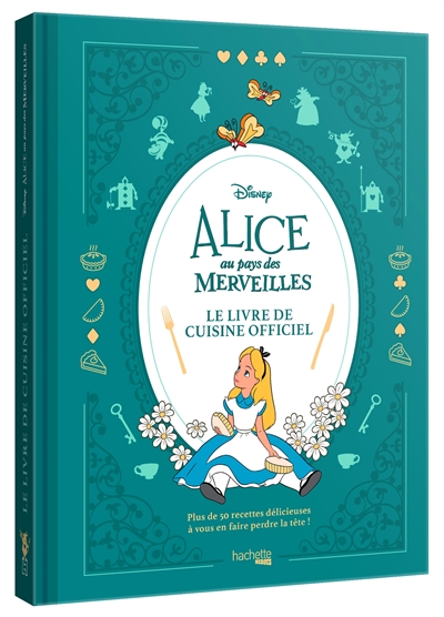 Alice au pays des merveilles : le livre de cuisine officiel : plus de 50 recettes délicieuses à vous en faire perdre la tête !