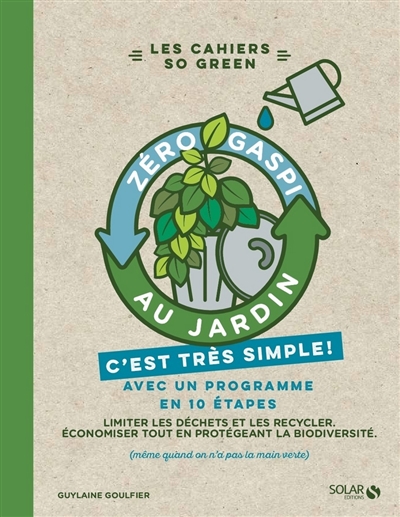 Zéro gaspi au jardin, c'est très simple ! : avec un programme en 10 étapes : limiter les déchets et les recycler, économiser tout en protégeant la biodiversité (même quand on n'a pas la main verte)