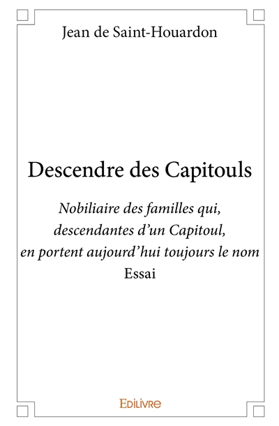 Descendre des capitouls : Nobiliaire des familles qui, descendantes d’un Capitoul, en portent aujourd’hui toujours le nom