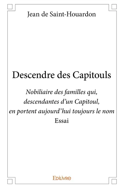 Descendre des capitouls : Nobiliaire des familles qui, descendantes d’un Capitoul, en portent aujourd’hui toujours le nom