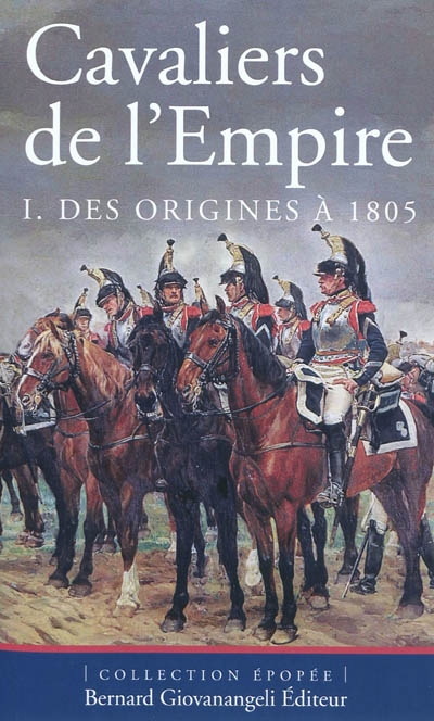 Cavaliers de l'Empire. Vol. 1. Des origines à 1805