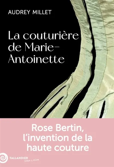 La couturière de Marie-Antoinette : Rose Bertin, l'invention de la haute couture La couturière de Marie-Antoinette : Rose Bertin, l'invention de la haute couture