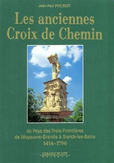 Les anciennes croix de chemin : du Pays des Trois Frontières, de Moyeuvre-Grande à Sierk-les-Bains : 1474-1796