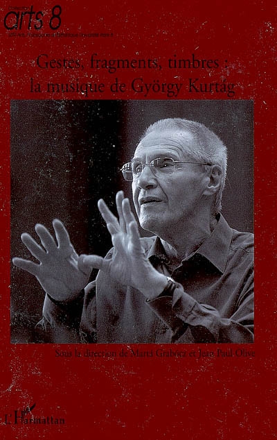 Gestes, fragments et timbres : la musique de György Kurtag : en l'honneur de son 80e anniversaire, actes du colloque des 29, 30 et 31 mai 2006 à l'Institut hongrois de Paris