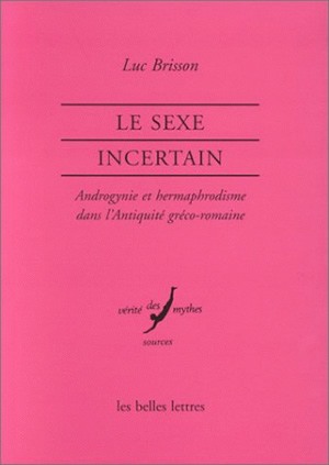 Le sexe incertain : androgynes, hermaphrodites et métamorphoses dans l'Antiquité