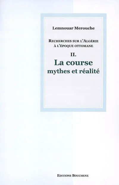 Recherches sur l'Algérie à l'époque ottomane. Vol. 2. La course, mythes et réalités
