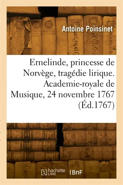 Ernelinde, princesse de Norvège, tragédie lirique. Academie-royale de Musique, 24 novembre 1770