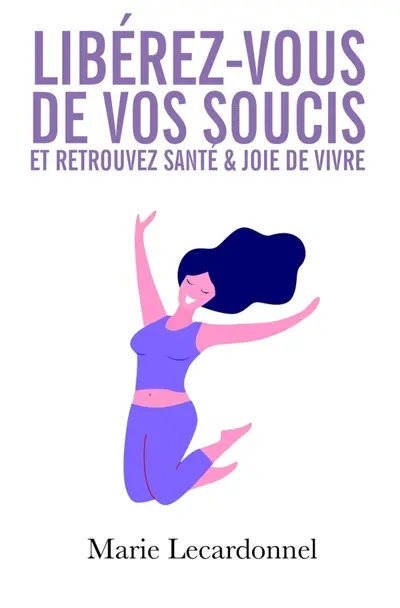 Libérez-vous de vos soucis et retrouvez santé & joie de vivre : Les secrets des gens heureux