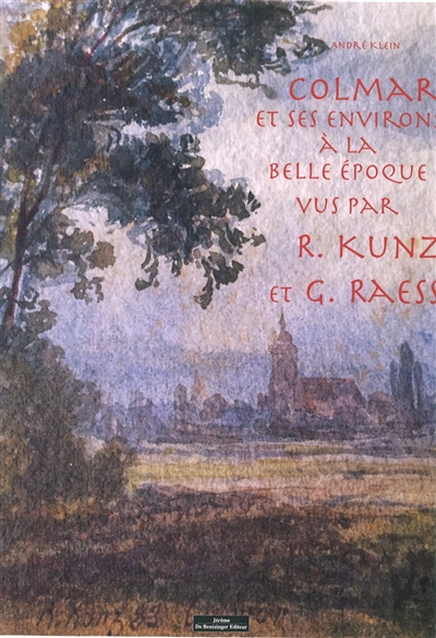 Colmar et ses environs à la Belle Epoque vus par R. Kunz et G. Raess