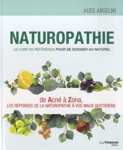 Naturopathie : le livre de référence pour se soigner au naturel : de acné à zona, les réponses de la naturopathie à vos maux quotidiens