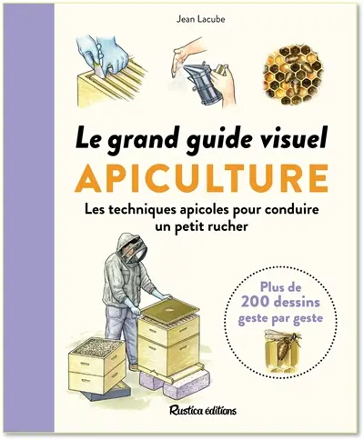 Apiculture : le grand guide visuel : les techniques apicoles pour conduire un petit rucher