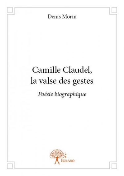 Camille claudel, la valse des gestes : Poésie biographique