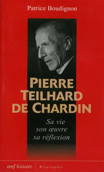 Pierre Teilhard de Chardin : sa vie, son oeuvre, sa réflexion