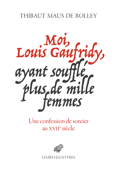 Moi, Louis Gaufridy, ayant soufflé plus de mille femmes : une confession de sorcier au XVIIe siècle