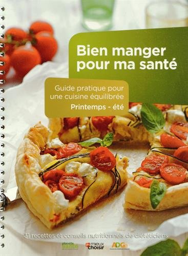 Bien manger pour ma santé : guide pratique pour une cuisine équilibrée, printemps-été : 31 recettes et conseils nutritionnels de diététiciens