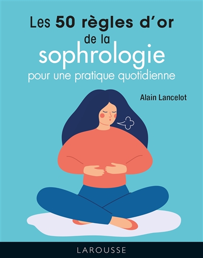 Les 50 règles d'or de la sophrologie : pour une pratique quotidienne - Alain Lancelot
