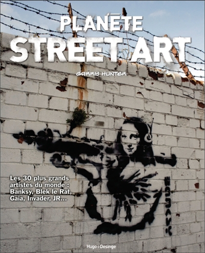 Planète street art : les 30 plus grands artistes du monde : Banksy, Blek le Rat, Gaia, Invader, JR...