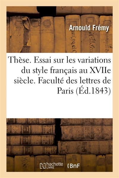 Thèse. Essai sur les variations du style français au dix-septième siècle : Faculté des lettres de Paris