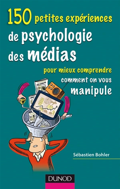 150 petites expériences de psychologie des médias pour mieux comprendre comment on vous manipule