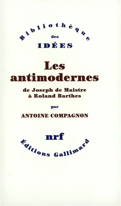Les antimodernes : de Joseph de Maistre à Roland Barthes