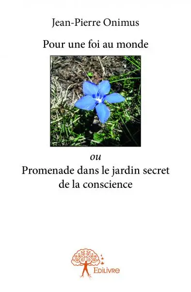 Pour une foi au monde ou promenade dans le jardin secret de la conscience