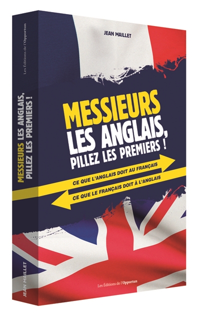 Messieurs les Anglais, pillez les premiers ! : ce que l'anglais doit au français, ce que le français doit à l'anglais