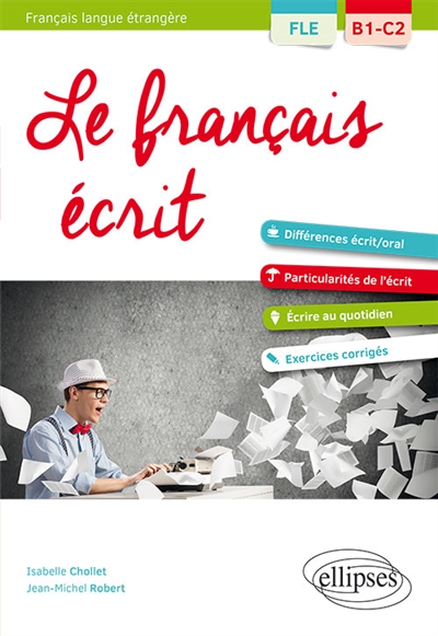Le français écrit, FLE, B1-C2 : vocabulaire, grammaire, exercices corrigés : différences écrit-oral, particularités de l'écrit, écrire au quotidien