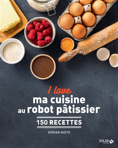 I love mes recettes au robot pâtissier : 150 recettes