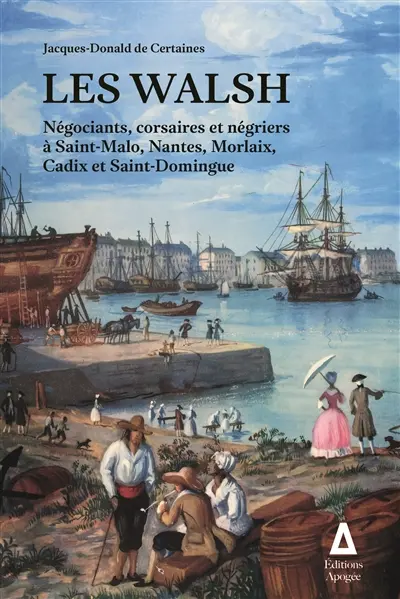 Les Walsh : négociants, corsaires et négriers à Saint-Malo, Nantes, Morlaix, Cadix et Saint-Domingue