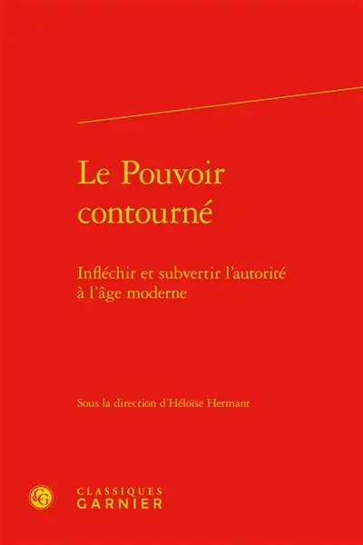 Le pouvoir contourné : infléchir et subvertir l'autorité à l'âge moderne