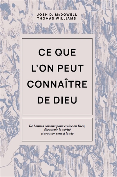 Ce que l'on peut connaître de Dieu : de bonnes raisons pour croire en Dieu, découvrir la vérité et trouver sens à la vie